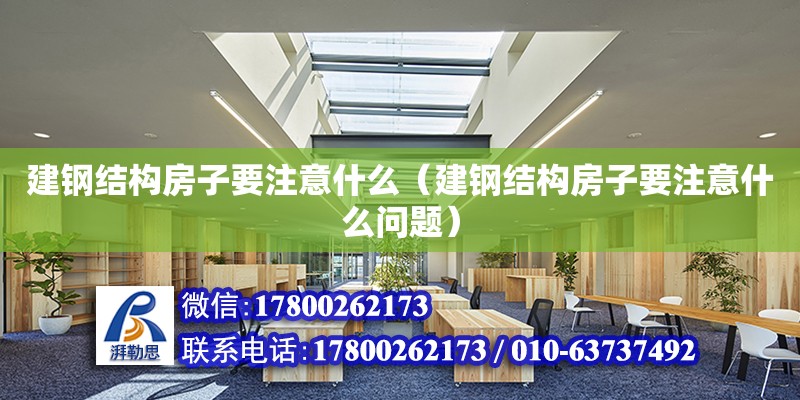 建钢结构房子要注意什么（建钢结构房子要注意什么问题）