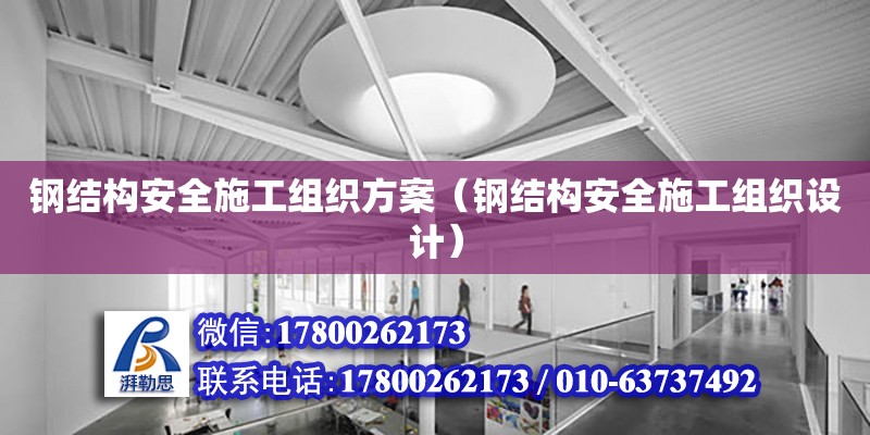 钢结构安全施工组织方案（钢结构安全施工组织设计） 全国钢结构厂