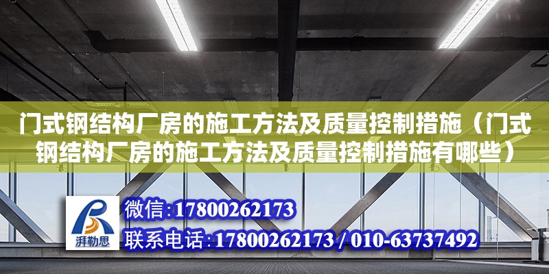 门式钢结构厂房的施工方法及质量控制措施（门式钢结构厂房的施工方法及质量控制措施有哪些）