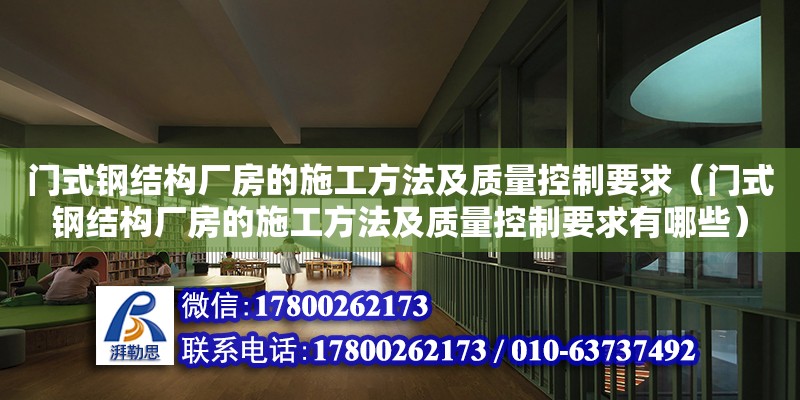 门式钢结构厂房的施工方法及质量控制要求（门式钢结构厂房的施工方法及质量控制要求有哪些）