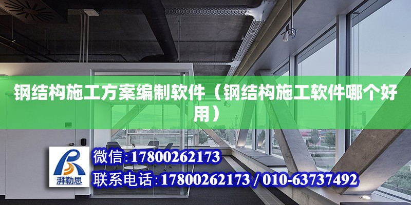 钢结构施工方案编制软件（钢结构施工软件哪个好用）