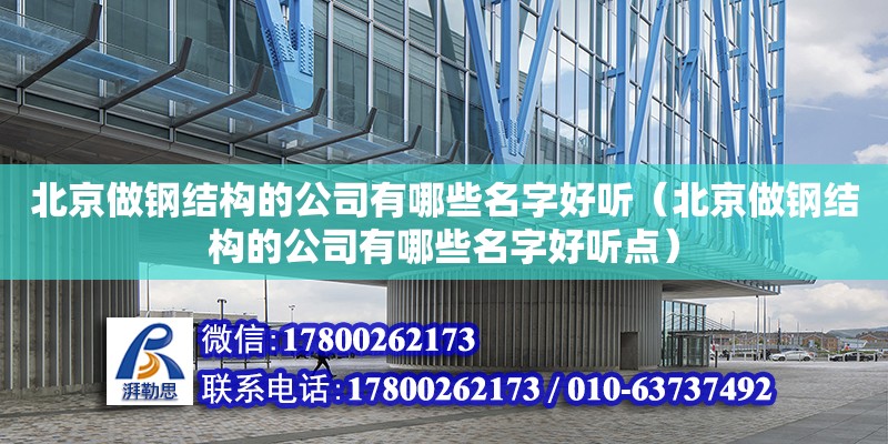 北京做钢结构的公司有哪些名字好听（北京做钢结构的公司有哪些名字好听点） 钢结构钢结构螺旋楼梯设计