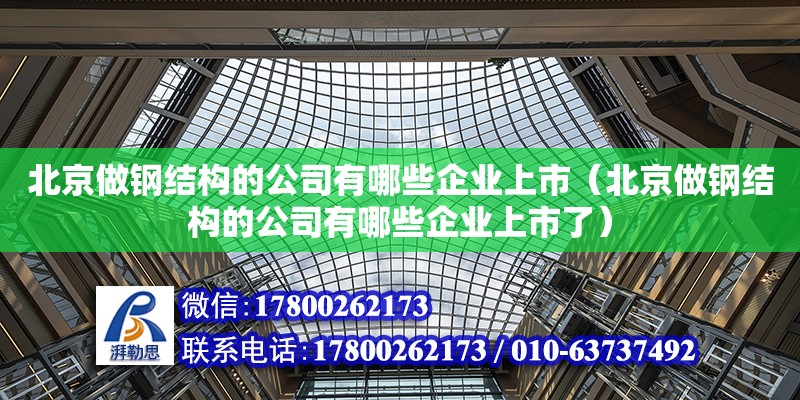 北京做钢结构的公司有哪些企业上市（北京做钢结构的公司有哪些企业上市了）