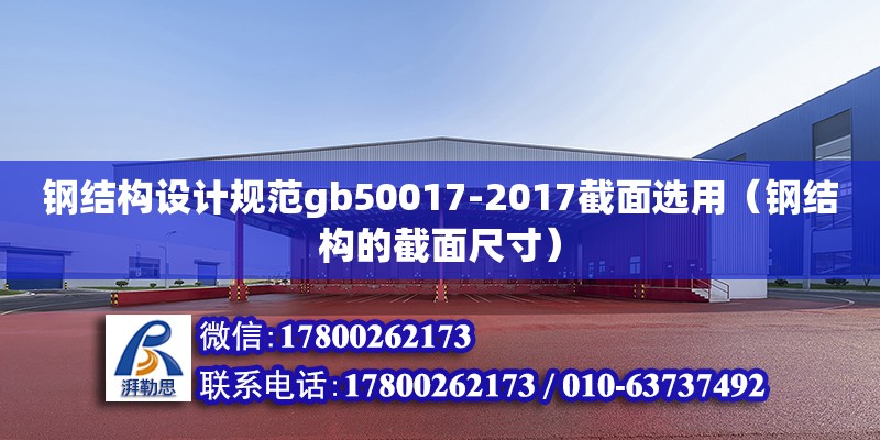 钢结构设计规范gb50017-2017截面选用（钢结构的截面尺寸）