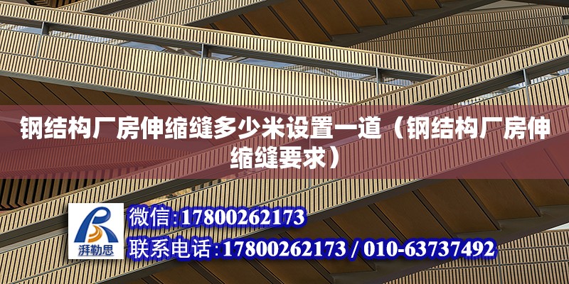 钢结构厂房伸缩缝多少米设置一道（钢结构厂房伸缩缝要求）