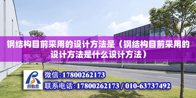 钢结构目前采用的设计方法是（钢结构目前采用的设计方法是什么设计方法） 结构桥梁钢结构设计