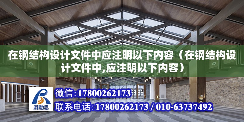 在钢结构设计文件中应注明以下内容（在钢结构设计文件中,应注明以下内容）