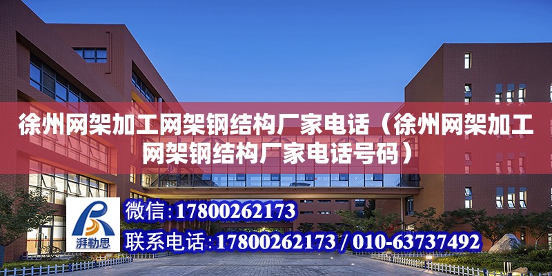 徐州网架加工网架钢结构厂家**（徐州网架加工网架钢结构厂家**号码）