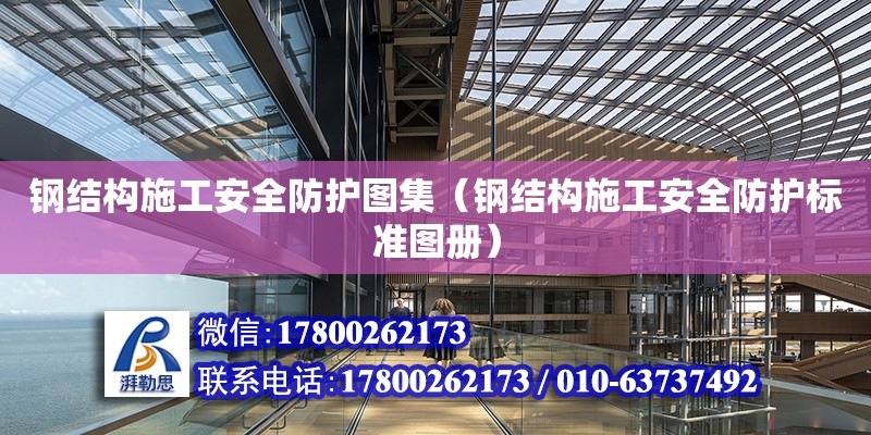 钢结构施工安全防护图集（钢结构施工安全防护标准图册） 装饰家装施工