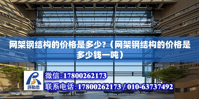 网架钢结构的价格是多少?（网架钢结构的价格是多少钱一吨） 钢结构门式钢架施工