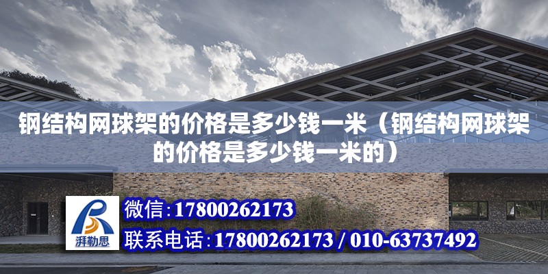 钢结构网球架的价格是多少钱一米（钢结构网球架的价格是多少钱一米的）