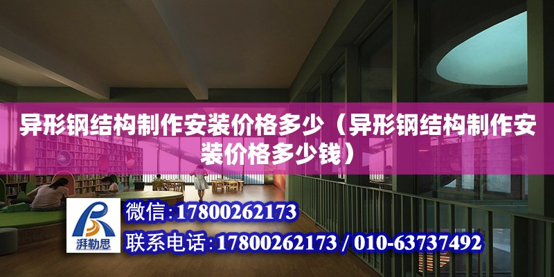 异形钢结构制作安装价格多少（异形钢结构制作安装价格多少钱） 建筑效果图设计