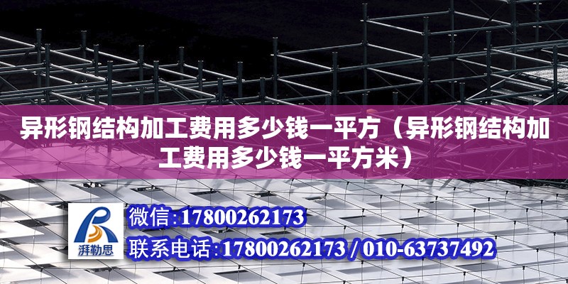 异形钢结构加工费用多少钱一平方（异形钢结构加工费用多少钱一平方米）