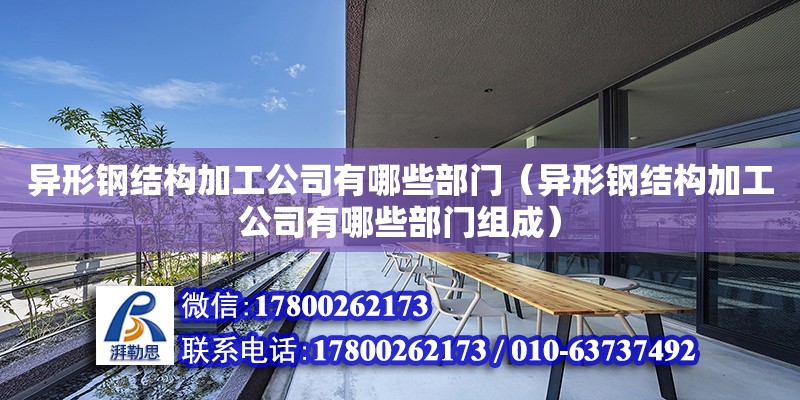 异形钢结构加工公司有哪些部门（异形钢结构加工公司有哪些部门组成）