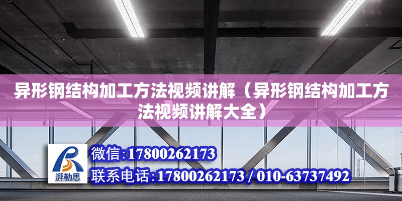 异形钢结构加工方法视频讲解（异形钢结构加工方法视频讲解大全） 钢结构框架施工