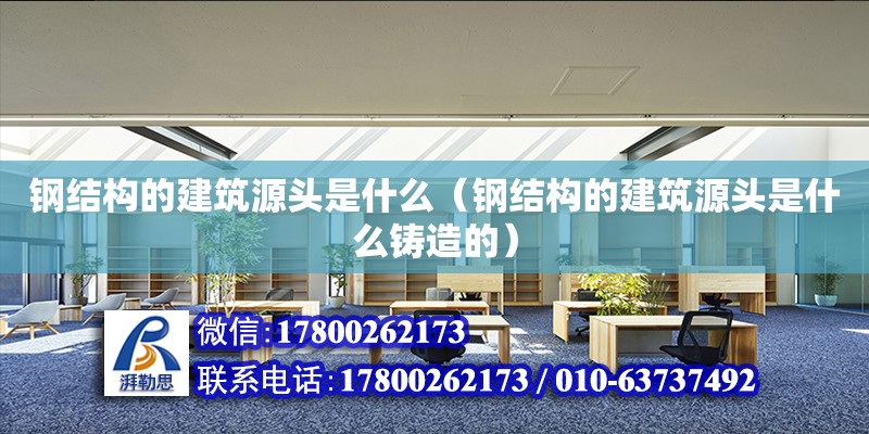 钢结构的建筑源头是什么（钢结构的建筑源头是什么铸造的） 结构砌体施工