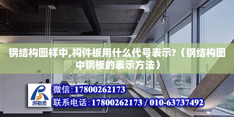 钢结构图样中,构件板用什么代号表示?（钢结构图中钢板的表示方法）