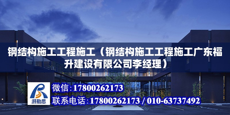 钢结构施工工程施工（钢结构施工工程施工广东福升建设有限公司李经理）