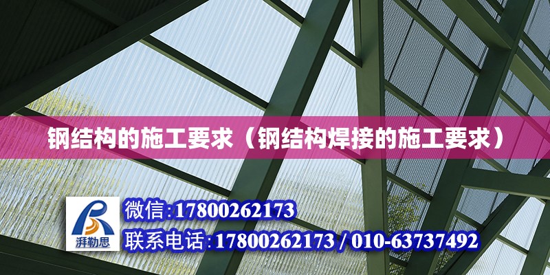 钢结构的施工要求（钢结构焊接的施工要求） 建筑消防施工