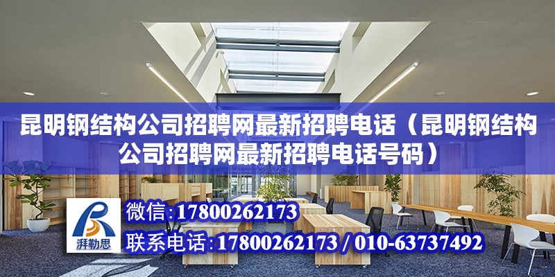 昆明钢结构公司招聘网最新招聘**（昆明钢结构公司招聘网最新招聘**号码）