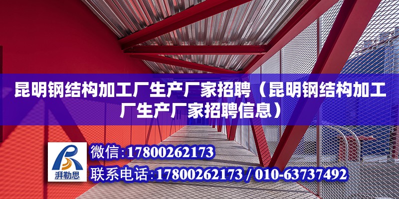 昆明钢结构加工厂生产厂家招聘（昆明钢结构加工厂生产厂家招聘信息） 装饰幕墙设计