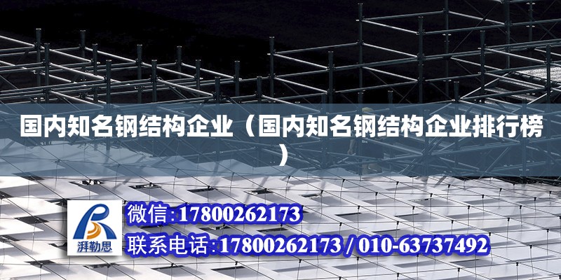 国内知名钢结构企业（国内知名钢结构企业排行榜） 钢结构玻璃栈道设计