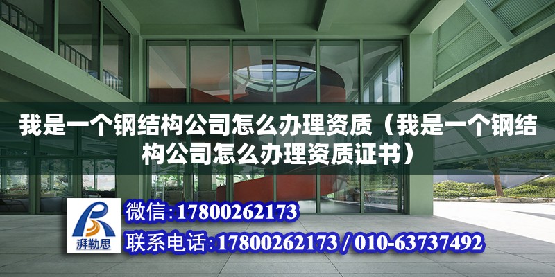 我是一个钢结构公司怎么办理资质（我是一个钢结构公司怎么办理资质证书）