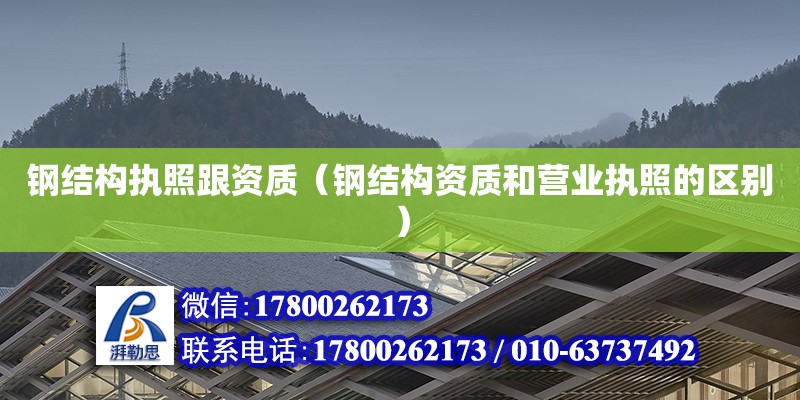 钢结构执照跟资质（钢结构资质和营业执照的区别）