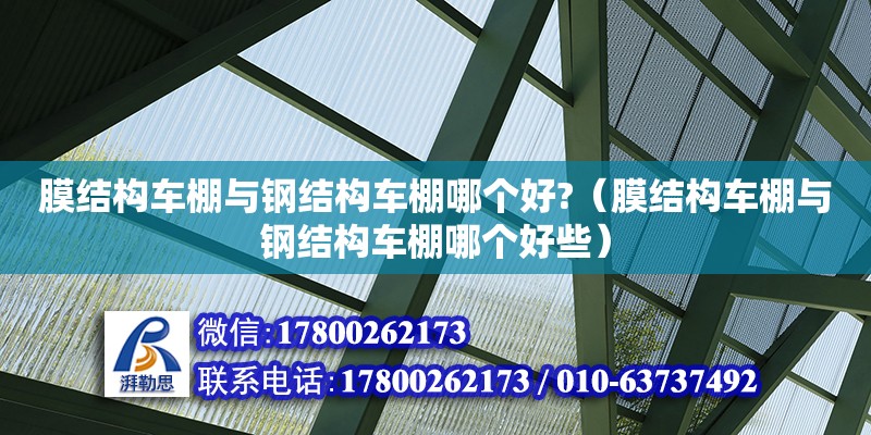 膜结构车棚与钢结构车棚哪个好?（膜结构车棚与钢结构车棚哪个好些） 钢结构玻璃栈道施工