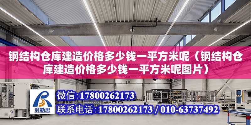 钢结构仓库建造价格多少钱一平方米呢（钢结构仓库建造价格多少钱一平方米呢图片）