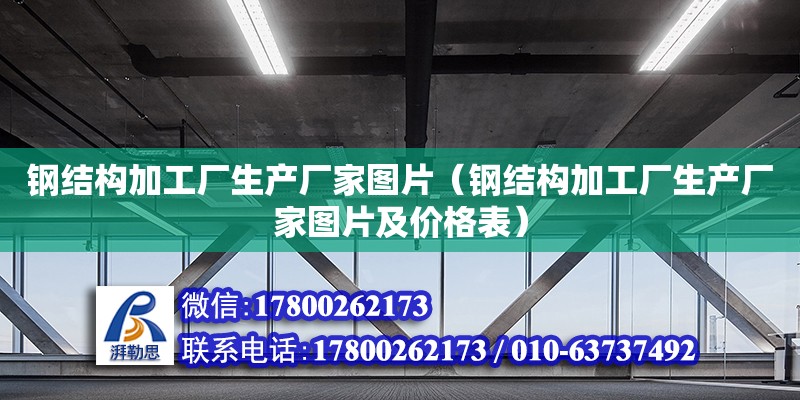 钢结构加工厂生产厂家图片（钢结构加工厂生产厂家图片及价格表）