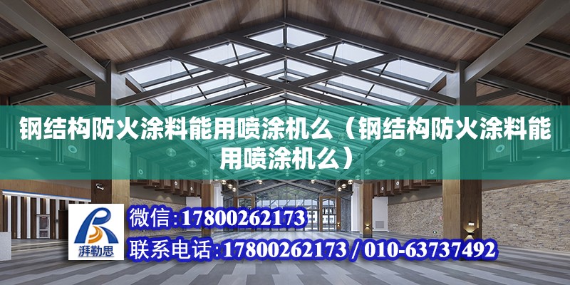 钢结构防火涂料能用喷涂机么（钢结构防火涂料能用喷涂机么）