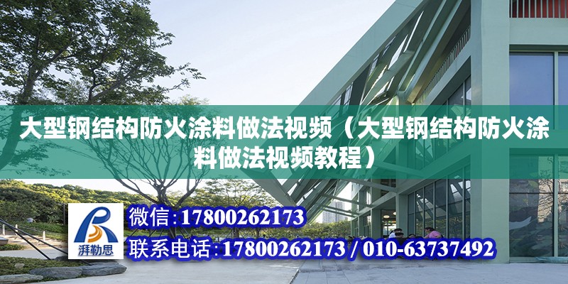 大型钢结构防火涂料做法视频（大型钢结构防火涂料做法视频教程） 钢结构玻璃栈道施工