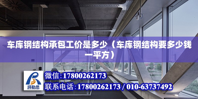 车库钢结构承包工价是多少（车库钢结构要多少钱一平方） 钢结构网架设计