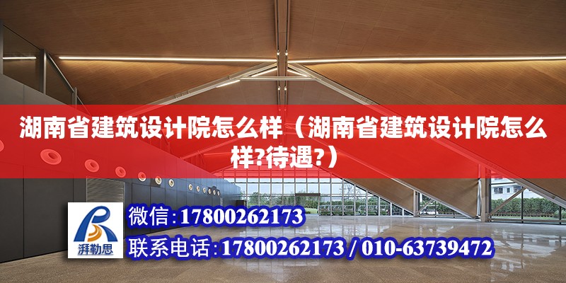 湖南省建筑设计院怎么样（湖南省建筑设计院怎么样?待遇?） 钢结构网架设计