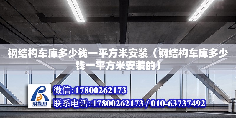 钢结构车库多少钱一平方米安装（钢结构车库多少钱一平方米安装的）