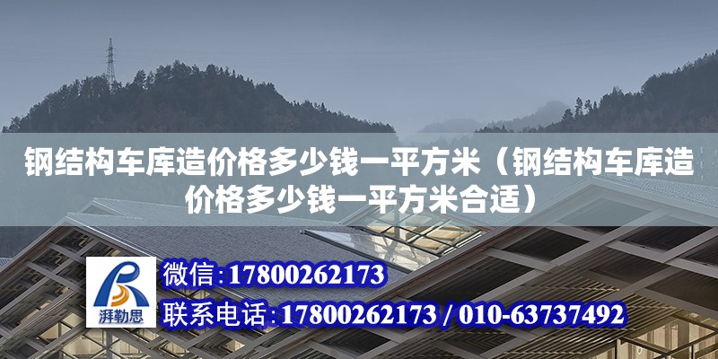 钢结构车库造价格多少钱一平方米（钢结构车库造价格多少钱一平方米合适）