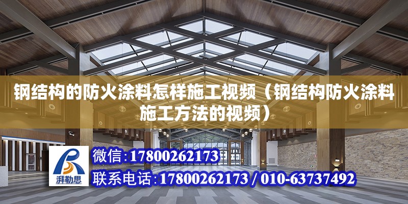 钢结构的防火涂料怎样施工视频（钢结构防火涂料施工方法的视频）