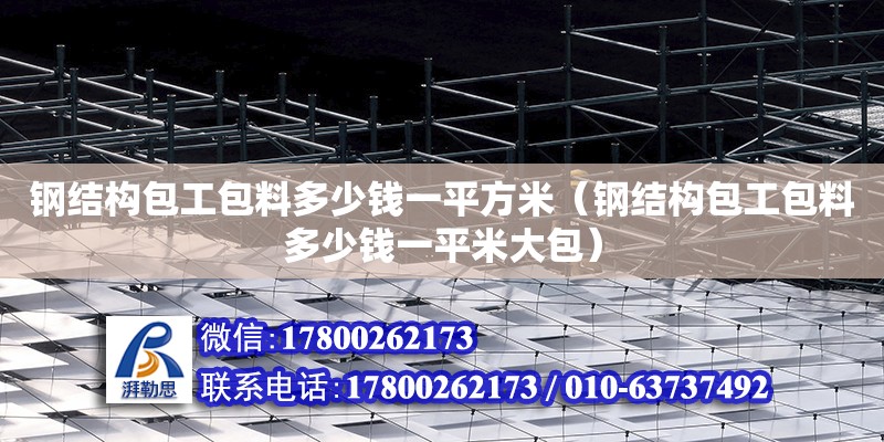 钢结构包工包料多少钱一平方米（钢结构包工包料多少钱一平米大包）