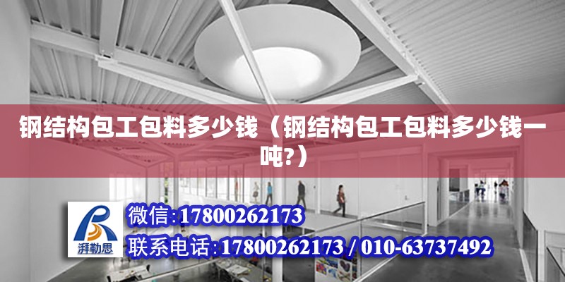 钢结构包工包料多少钱（钢结构包工包料多少钱一吨?）