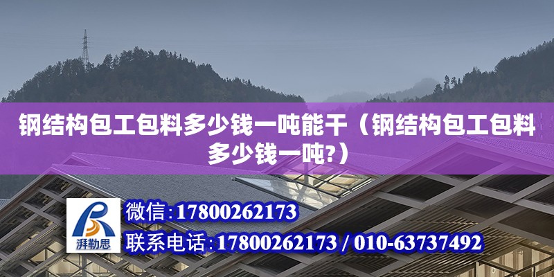 钢结构包工包料多少钱一吨能干（钢结构包工包料多少钱一吨?）