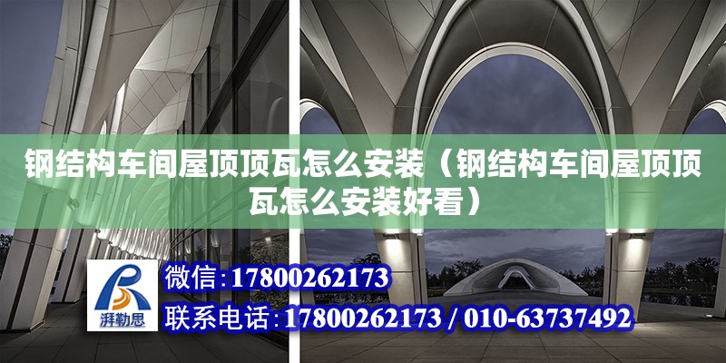 钢结构车间屋顶顶瓦怎么安装（钢结构车间屋顶顶瓦怎么安装好看） 钢结构有限元分析设计