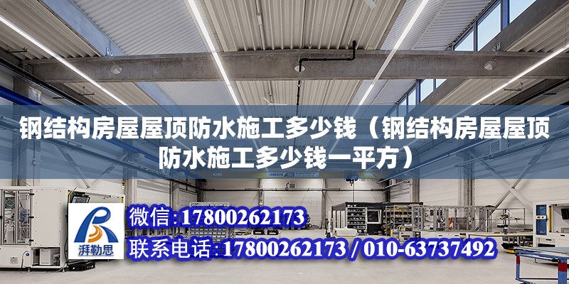 钢结构房屋屋顶防水施工多少钱（钢结构房屋屋顶防水施工多少钱一平方）