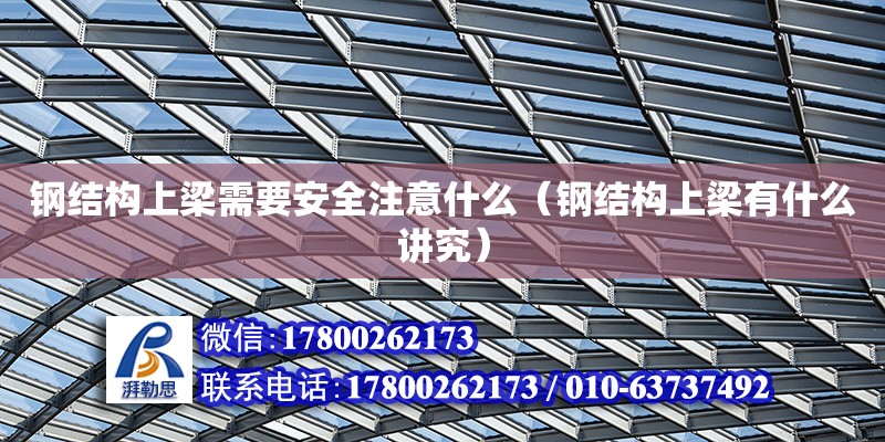 钢结构上梁需要安全注意什么（钢结构上梁有什么讲究） 装饰家装设计