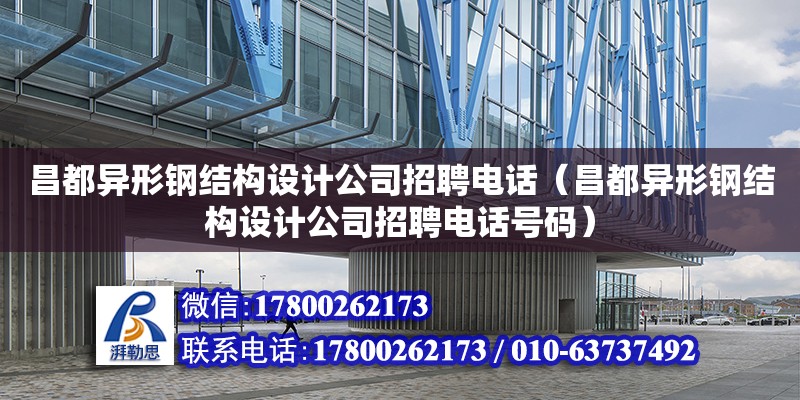 昌都异形钢结构设计公司招聘电话（昌都异形钢结构设计公司招聘电话号码）