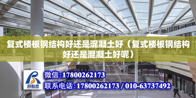 复式楼板钢结构好还是混凝土好（复式楼板钢结构好还是混凝土好呢）