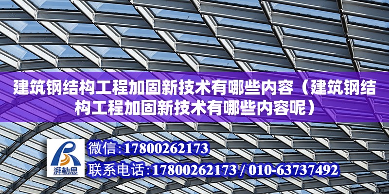 建筑钢结构工程加固新技术有哪些内容（建筑钢结构工程加固新技术有哪些内容呢）