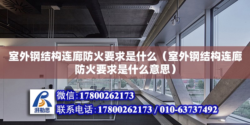 室外钢结构连廊防火要求是什么（室外钢结构连廊防火要求是什么意思）