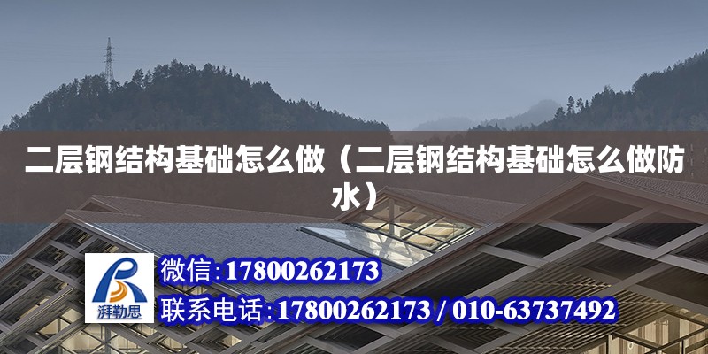 二层钢结构基础怎么做（二层钢结构基础怎么做防水） 建筑施工图施工