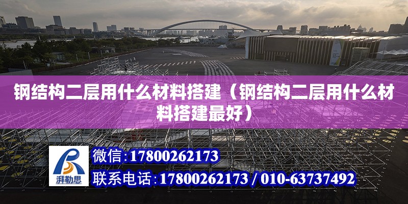 钢结构二层用什么材料搭建（钢结构二层用什么材料搭建最好）